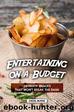 Entertaining on a Budget: 30 Party Snacks That Won't Break the Bank by Angel Burns