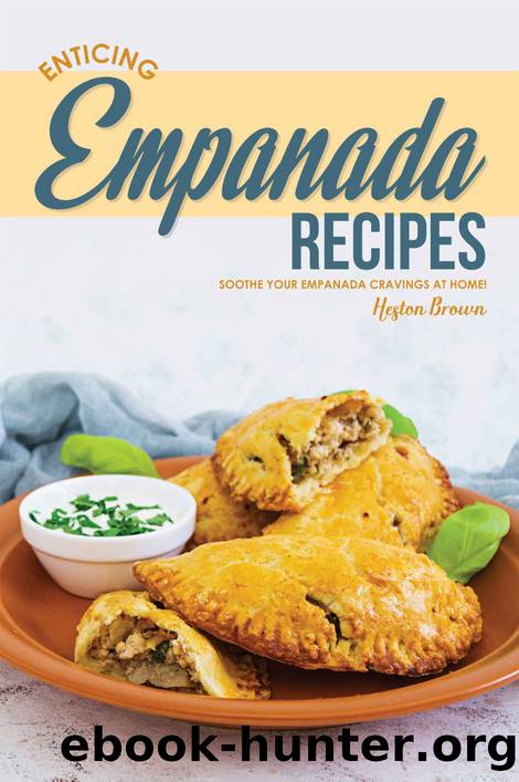 Enticing Empanada Recipes: Soothe Your Empanada Cravings at Home! by Heston Brown