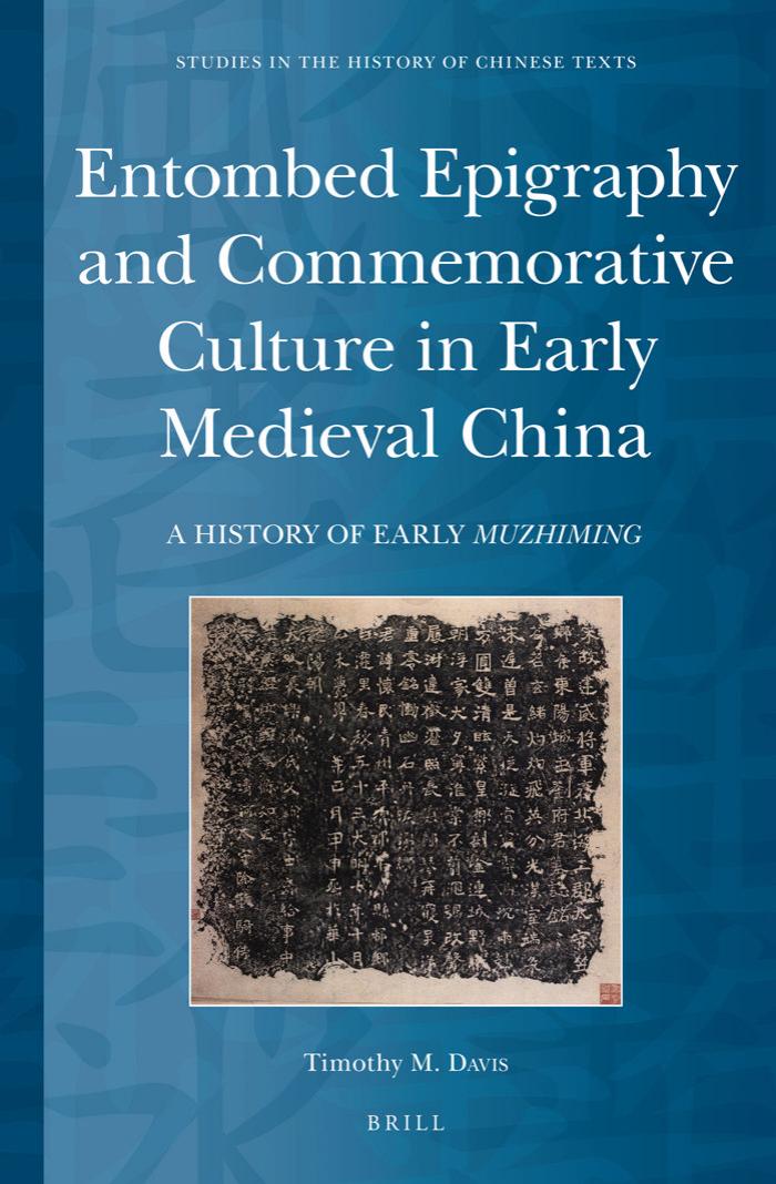Entombed Epigraphy and Commemorative Culture in Early Medieval China: A History of Early Muzhiming by Timothy M. Davis