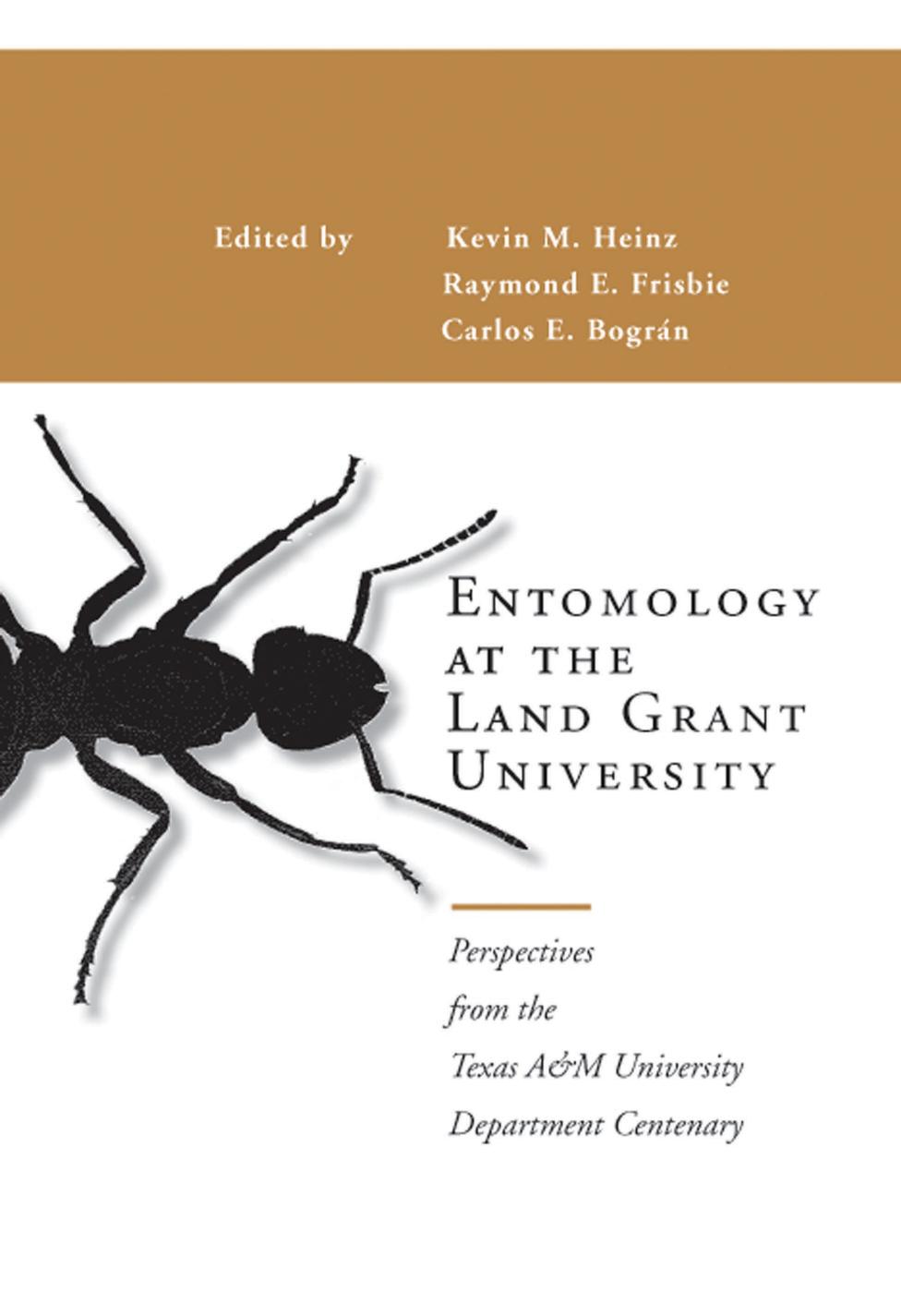 Entomology at the Land Grant University : Perspectives from the Texas A&M University Department Centenary by Kevin M. Heinz; Raymond E. Frisbie; Carlos E. Bográn