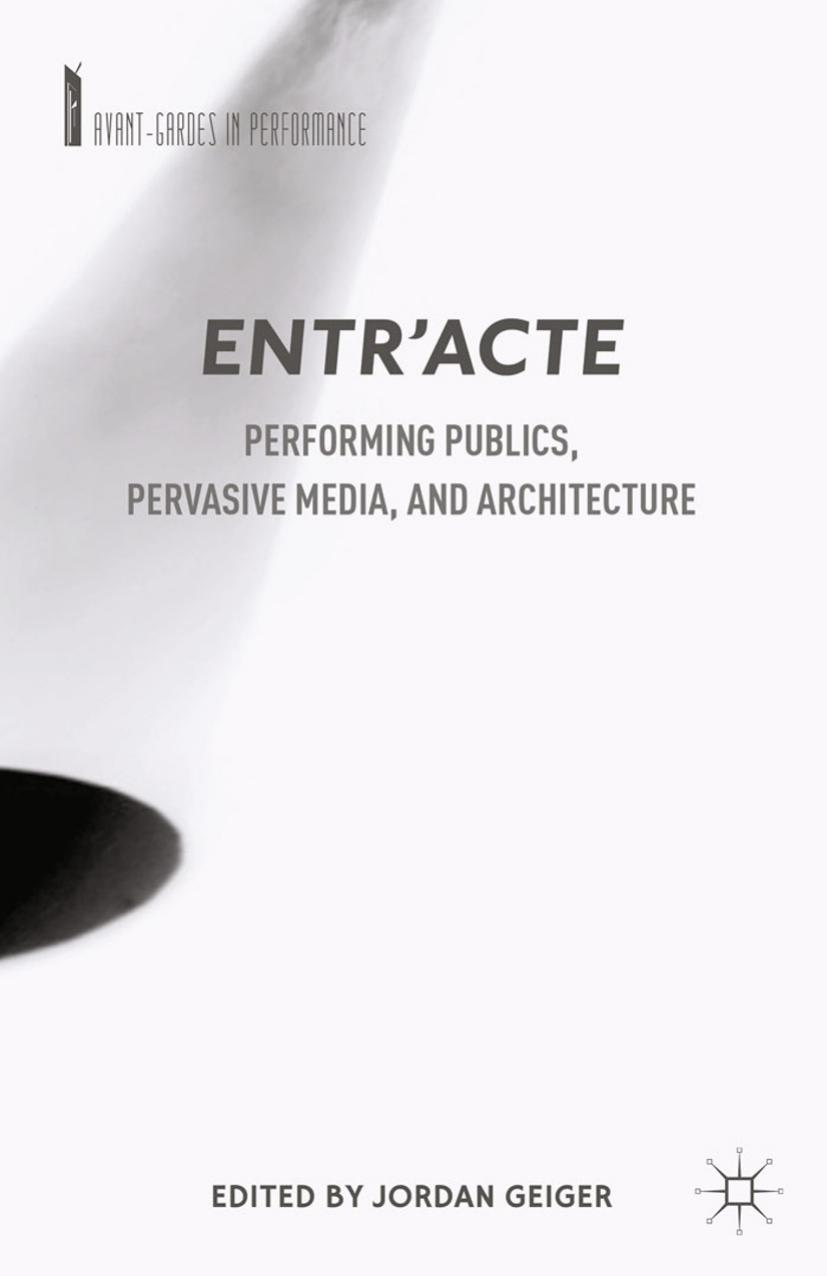 Entrâacte: Performing Publics, Pervasive Media, and Architecture by Jordan Geiger (eds.)
