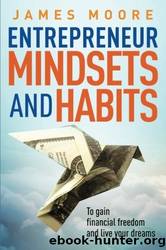 Entrepreneur Mindsets and Habits to Gain Financial Freedom and Live Your Dreams by James Moore