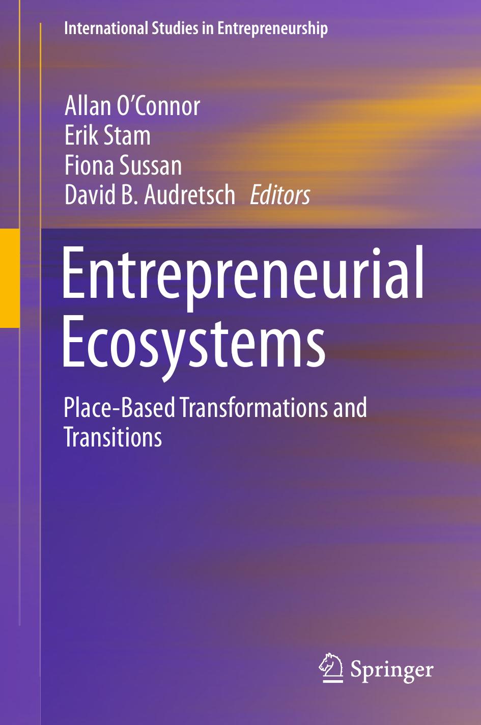 Entrepreneurial Ecosystems: Place-Based Transformations and Transitions by Allan O'Connor Erik Stam Fiona Sussan David B. Audretsch (eds.)