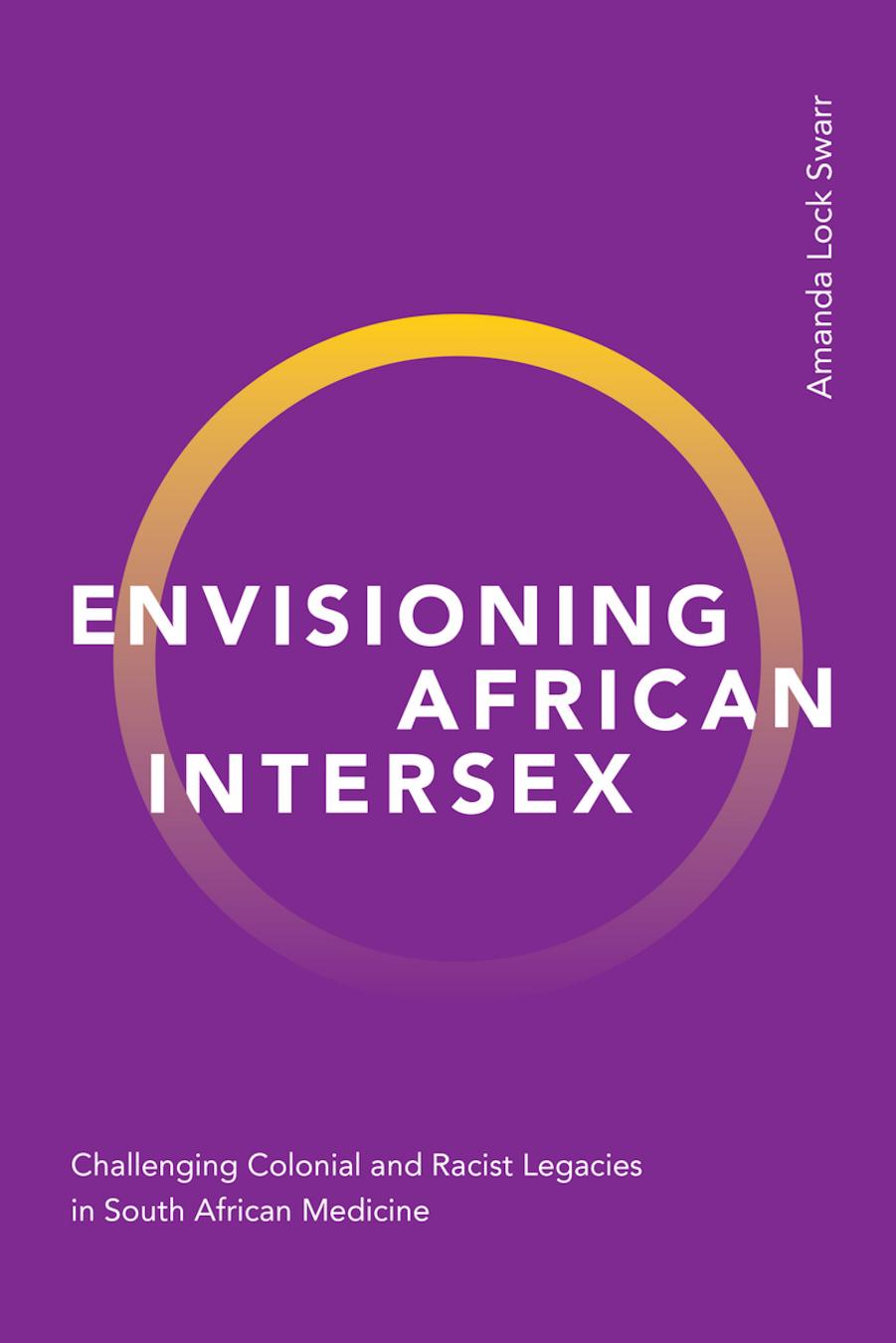 Envisioning African Intersex: Challenging Colonial and Racist Legacies in South African Medicine by Amanda Lock Swarr