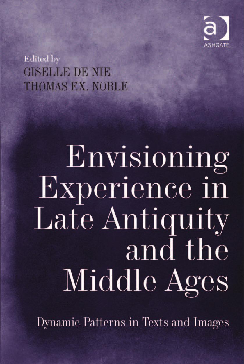 Envisioning Experience in Late Antiquity and the Middle Ages: Dynamic Patterns in Texts and Images by Giselle De Nie Thomas F. X. Noble (eds.)