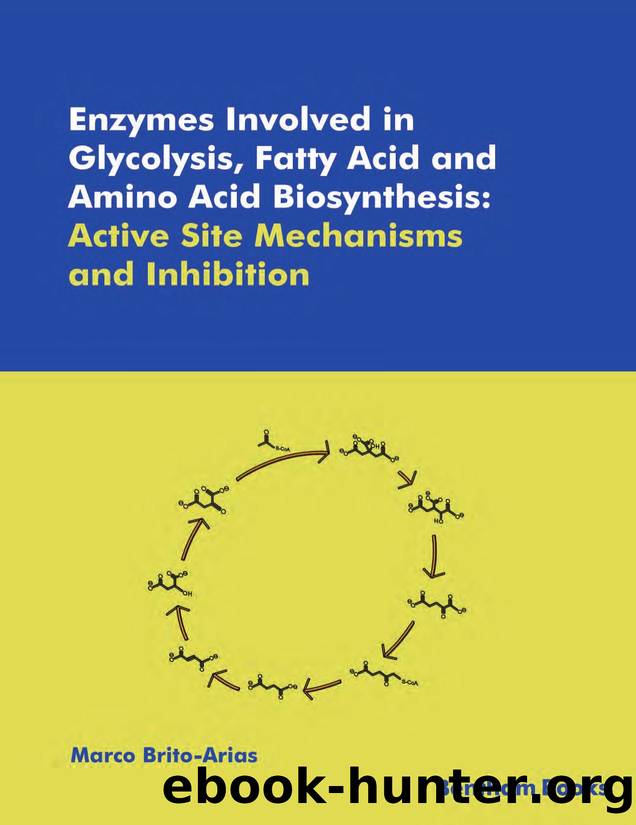 Enzymes Involved in Glycolysis, Fatty Acid and Amino Acid Biosynthesis: Active Site Mechanisms and Inhibition by Marco Brito-Arias
