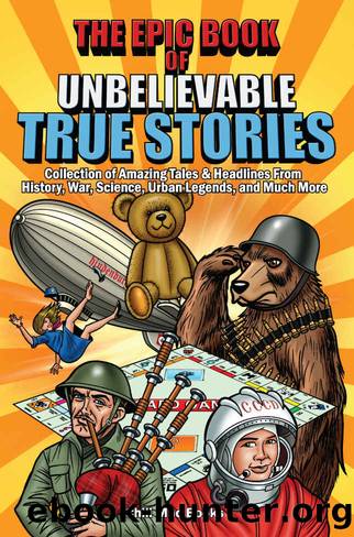 Epic Book of Unbelievable True Stories: Collection of Amazing tales and headlines from History, War, Science, Urban Legends and Much More by Chili Mac Books