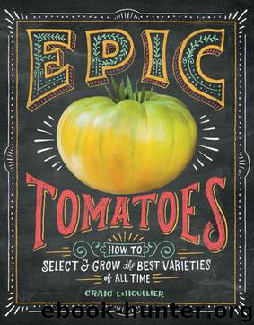 Epic Tomatoes: How to Select and Grow the Best Varieties of All Time by Craig LeHoullier
