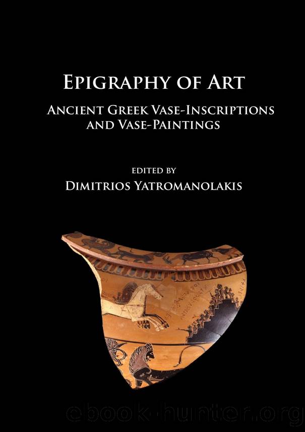 Epigraphy of Art : Ancient Greek Vase-Inscriptions and Vase-Paintings by Dimitrios Yatromanolakis