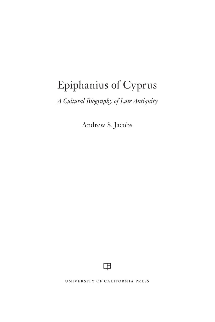 Epiphanius of Cyprus: A Cultural Biography of Late Antiquity by Andrew S. Jacobs