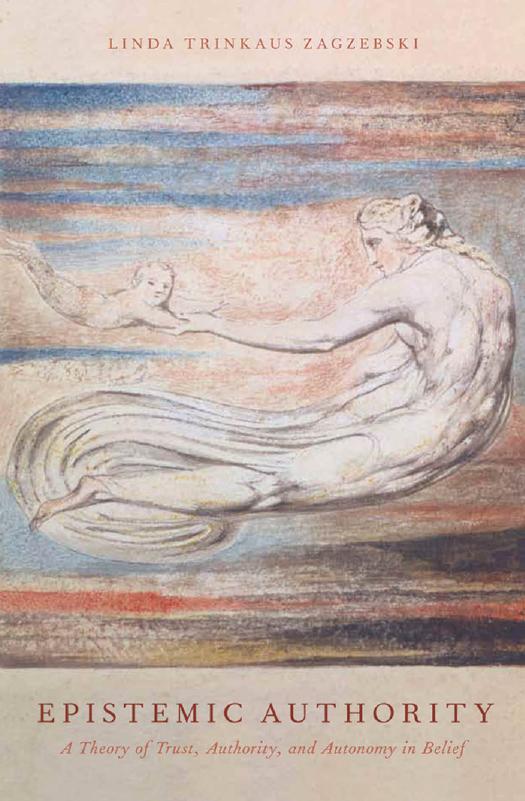 Epistemic Authority: A Theory of Trust, Authority, and Autonomy in Belief by Linda Trinkaus Zagzebski