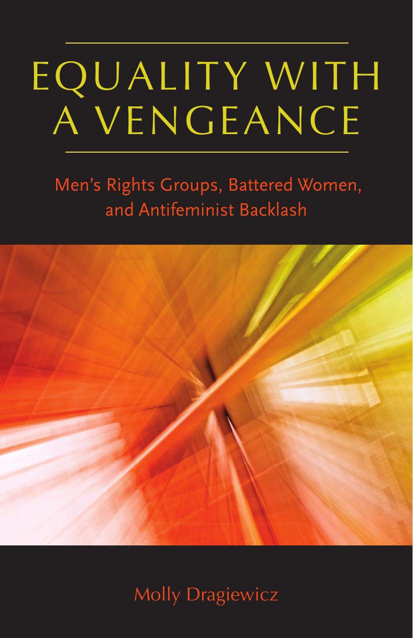 Equality with a Vengeance: Menâs Rights Groups, Battered Women, and Antifeminist Backlash by Molly Dragiewicz