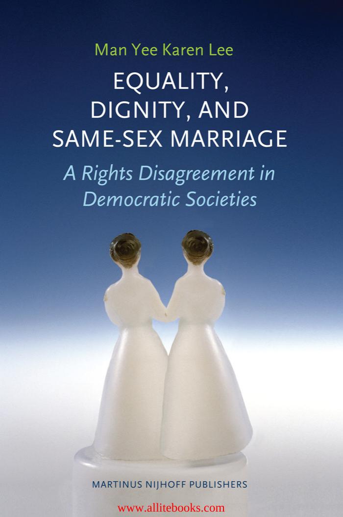 Equality, Dignity, and Same-Sex Marriage: A Rights Disagreement in Democratic Societies by Unknow