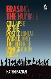 Erasing The Human : Collapse of The Postcolonial World and Refugee Immigration Crisis by Hatem Bazian
