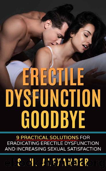 Erectile Dysfunction Goodbye: 9 Practical Solutions for Eradicating Erectile Dysfunction and Increasing Sexual Satisfaction by S. H. ALEXANDER
