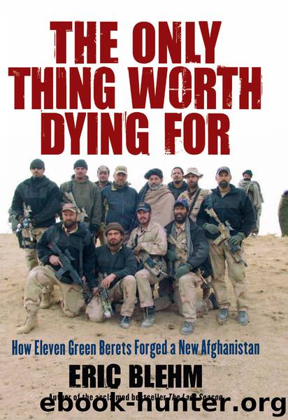 Eric Blehm by The Only Thing Worth Dying For: How Eleven Green Berets Fought for a New Afghanistan