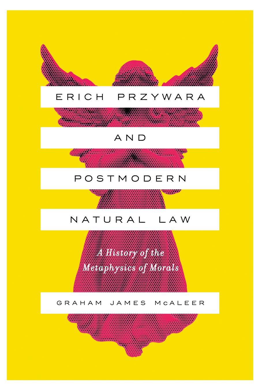 Erich Przywara and postmodern natural law : a history of the metaphysics of morals by McAleer Graham James; Przywara Erich