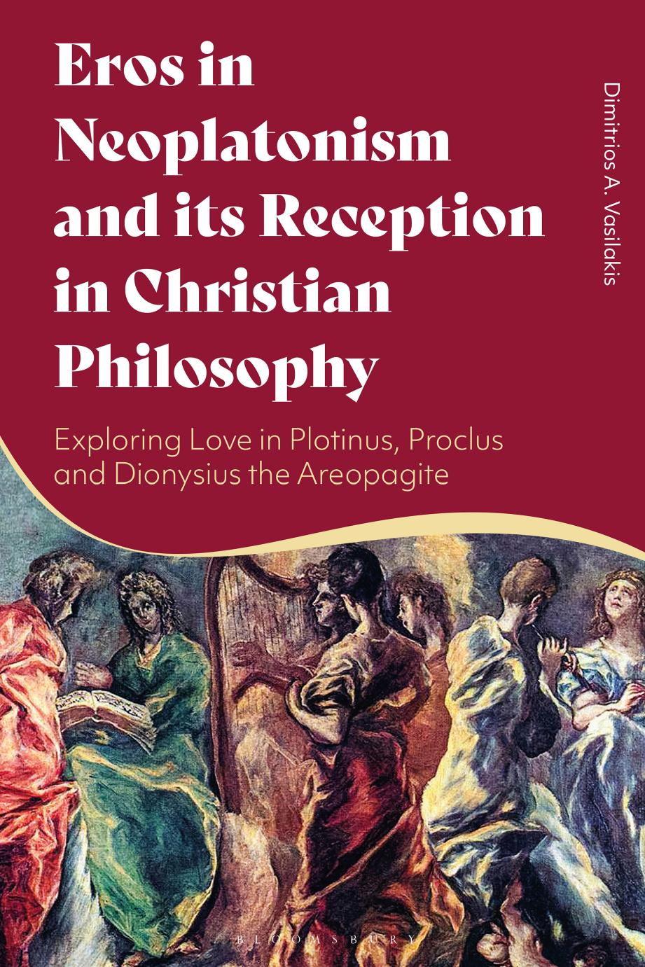 Eros in Neoplatonism and Its Reception in Christian Philosophy: Exploring Love in Plotinus, Proclus and Dionysius the Areopagite by Dimitrios A. Vasilakis