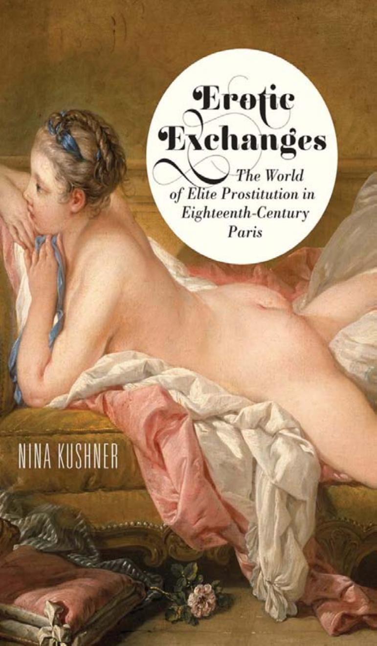 Erotic Exchanges: The World of Elite Prostitution in Eighteenth-Century Paris by by Nina Kushner