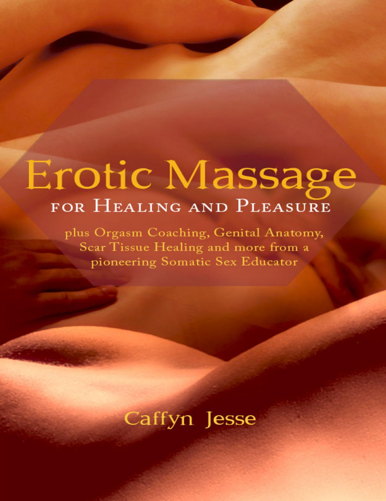 Erotic Massage for Healing and Pleasure: plus Orgasm Coaching, Genital Anatomy, Scar Tissue Healing and more from a Pioneering Somatic Sex Educator by Caffyn Jesse