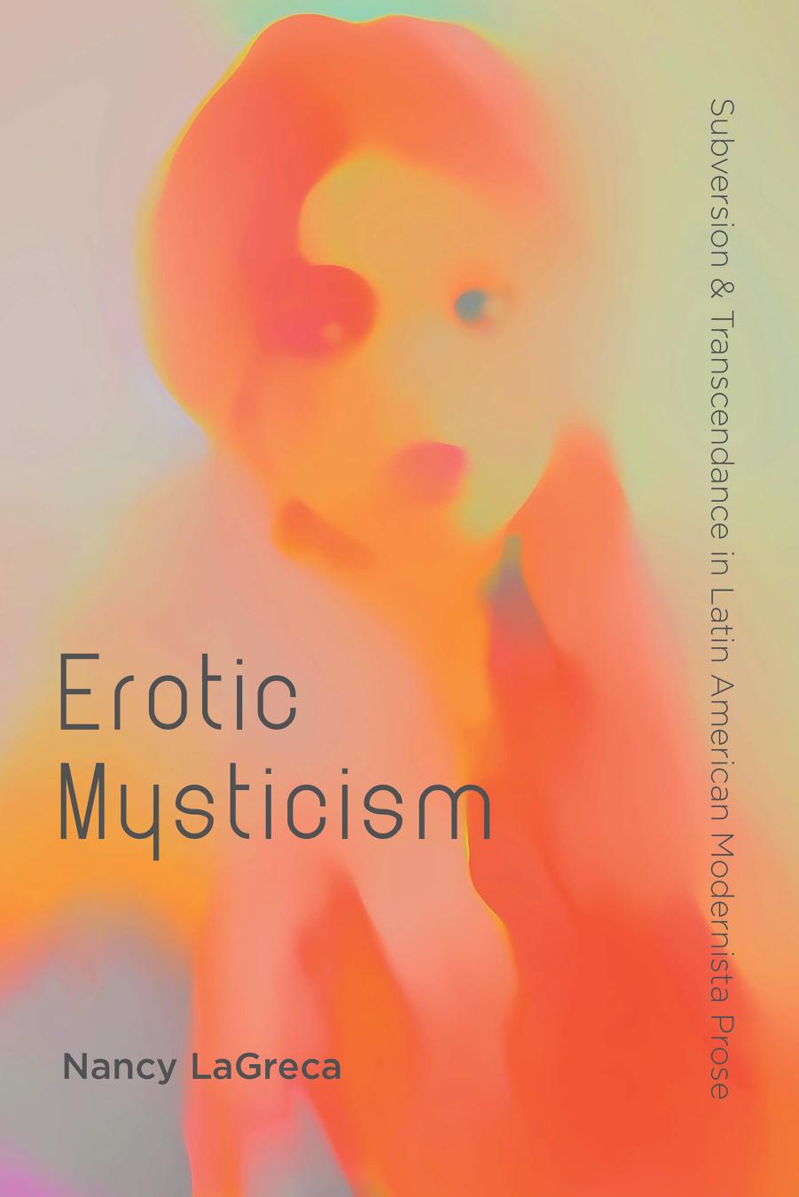 Erotic Mysticism: Subversion and Transcendence in Latin American Modernista Prose by Nancy LaGreca