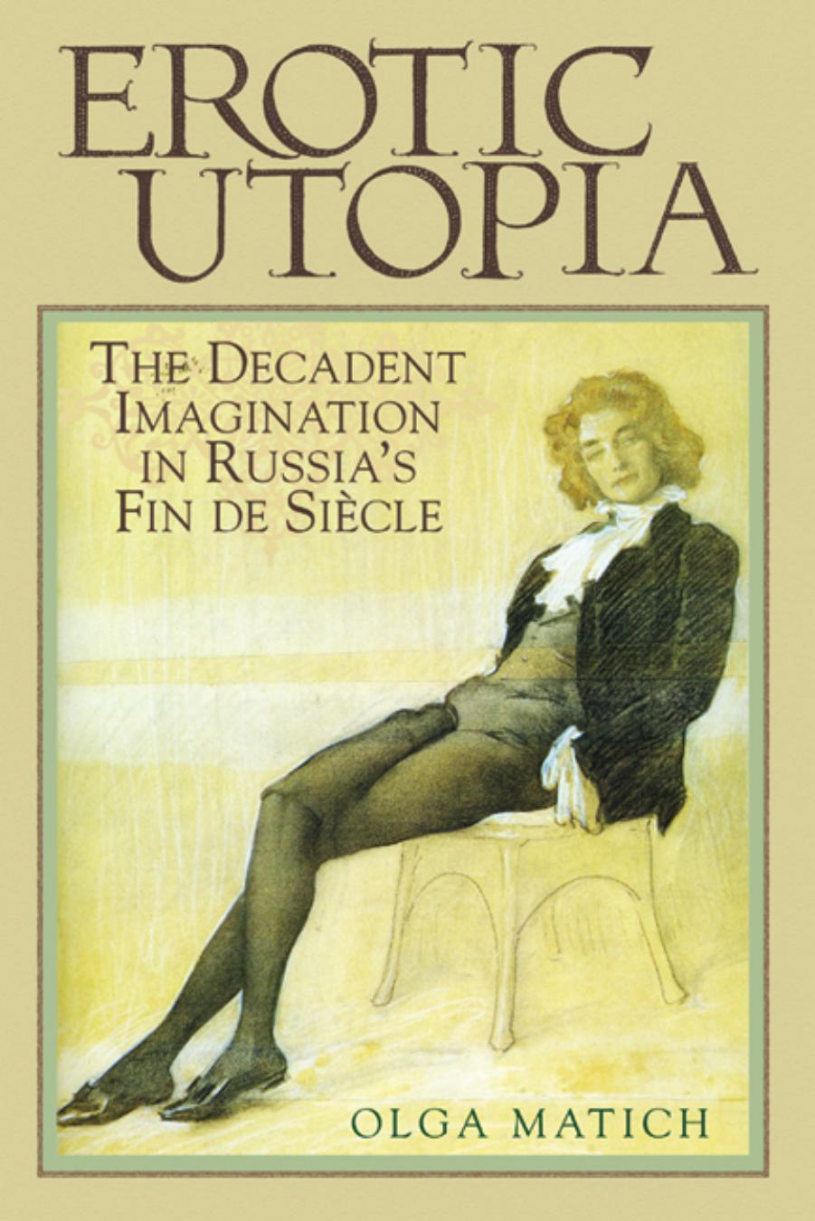 Erotic Utopia: The Decandent Imagination in Russia's Fin de Sicle by Olga Matich