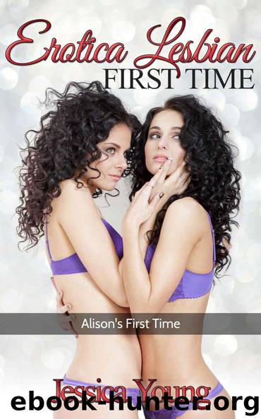 Erotica Lesbian First Time: Alison's First Time (lesbian erotica, erotica, erotic fantasies, erotica short stories, lesbian romance, lesbian fiction, lesbian sex stories Book 1) by Jessica Young