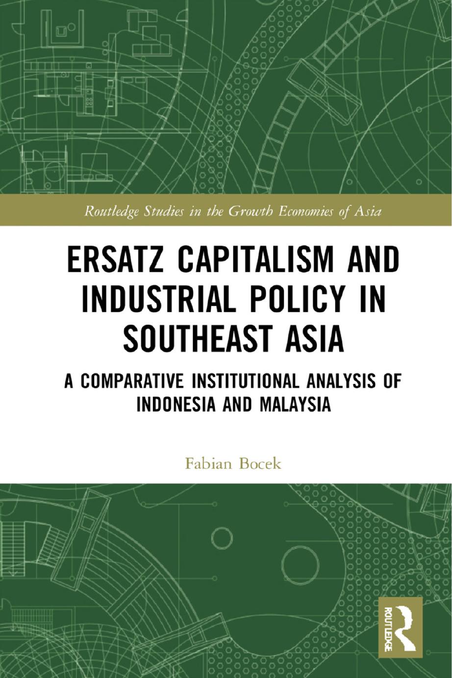 Ersatz Capitalism and Industrial Policy in Southeast Asia: A Comparative Institutional Analysis of Indonesia and Malaysia by Fabian Bocek