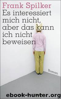 Es interessiert mich nicht, aber das kann ich nicht beweisen. Roman by Frank Spilker