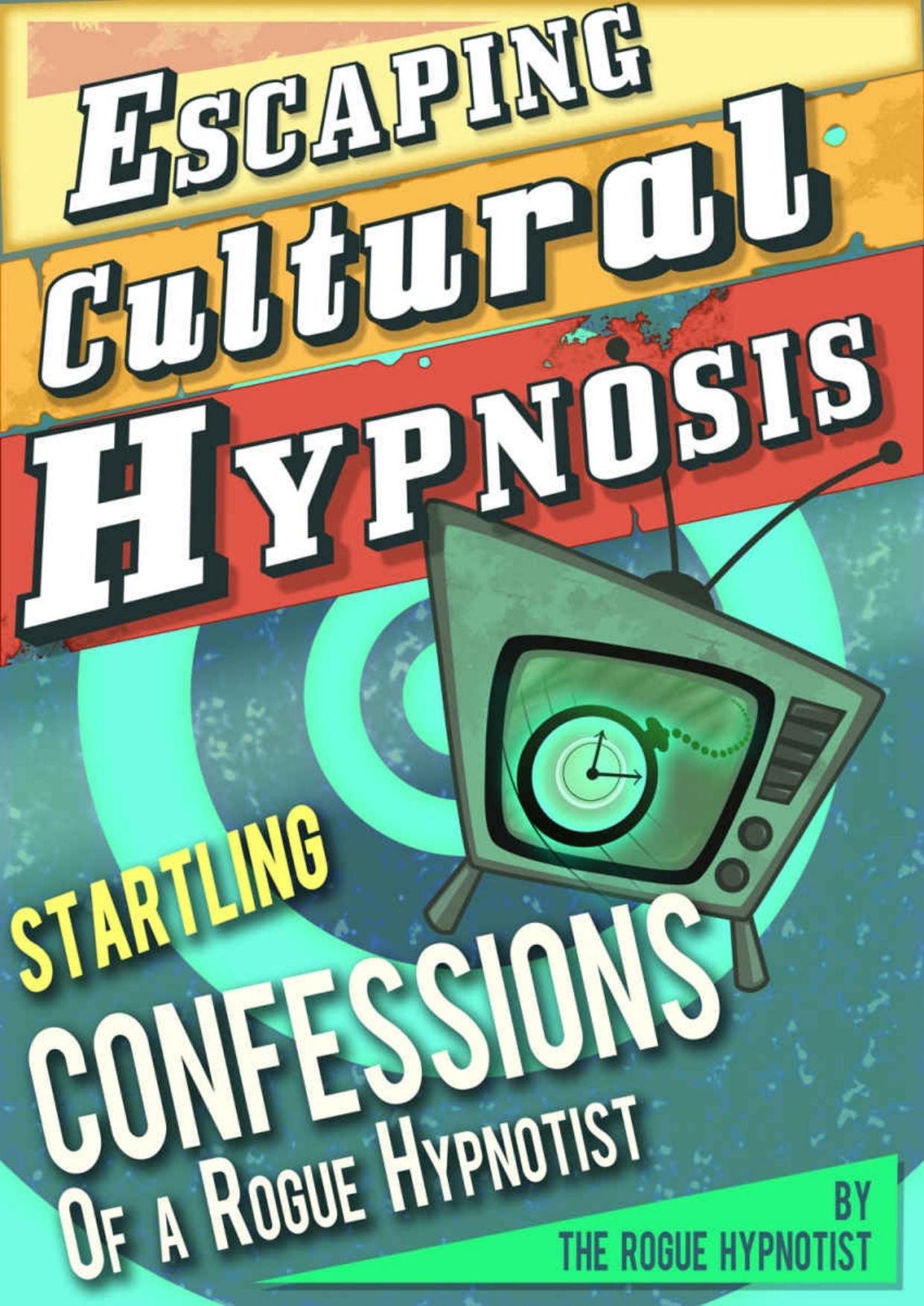 Escaping Cultural Hypnosis - Startling Confessions of a Rogue Hypnotist! by The Rogue Hypnotist
