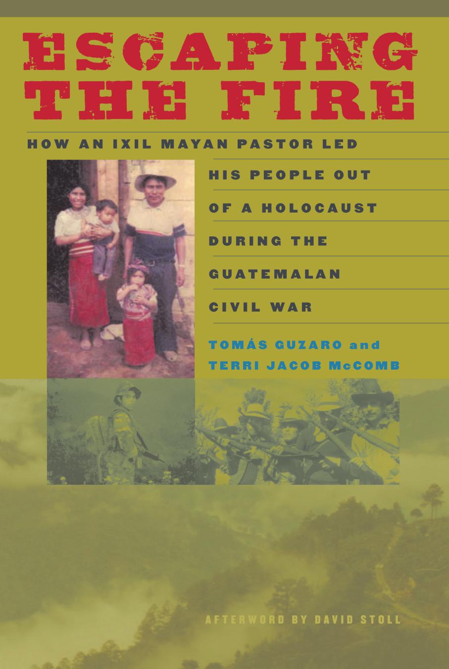 Escaping the Fire: How an Ixil Mayan Pastor Led His People Out of a Holocaust During the Guatemalan Civil War by Tomás Guzaro; Terri Jacob McComb