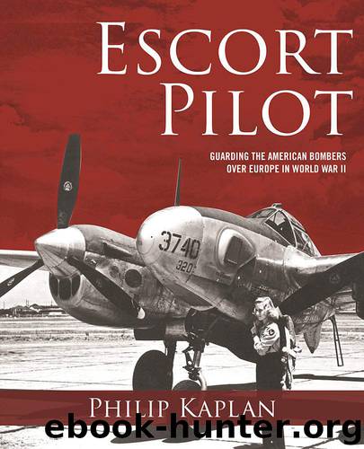 Escort Pilot: Guarding the American Bombers Over Europe in World War II by Philip Kaplan & Andy Saunders