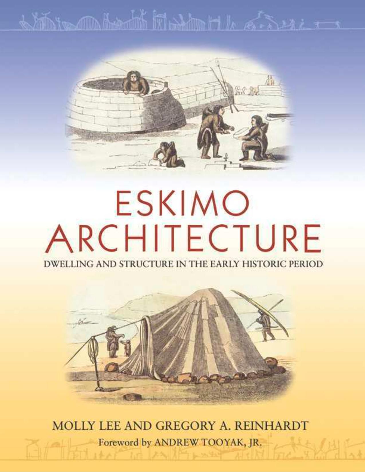 Eskimo Architecture: Dwelling and Structure in the Early Historic Period by Molly Lee Gregory A. Reinhardt Andrew Tooyak Jr