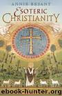 Esoteric Christianity, or The Lesser Mysteries by Annie Wood Besant