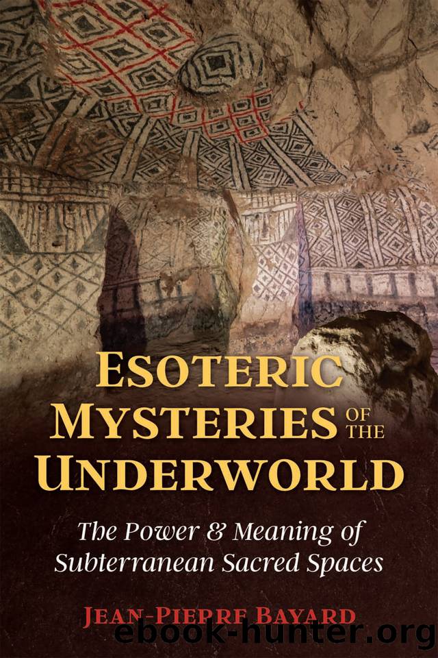 Esoteric Mysteries of the Underworld: The Power and Meaning of Subterranean Sacred Spaces by Bayard Jean-Pierre