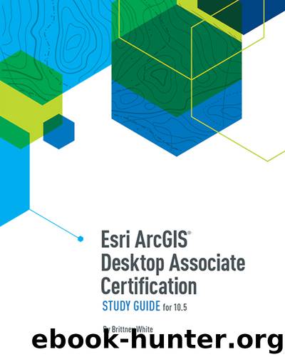 Esri ArcGIS Desktop Associate Certification Study Guide by Brittney White