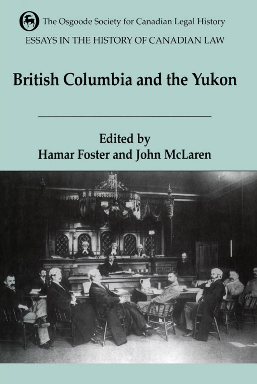 Essays in the History of Canadian Law, Volume VI: British Columbia and the Yukon by Hamar Foster (editor) John McLaren (editor)
