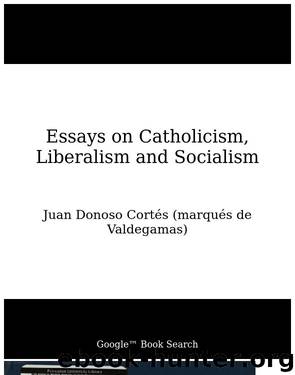 Essays on Catholicism, Liberalism, and Socialism Considered in Their Fundamental Principles by Juan Donoso Cortés (marqués de Valdegamas)