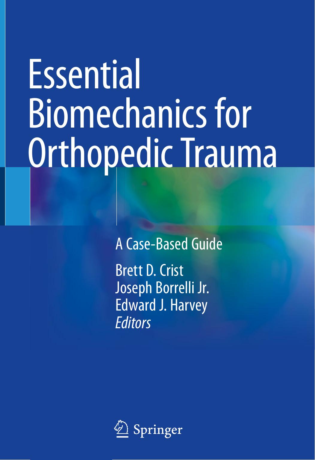 Essential Biomechanics for Orthopedic Trauma. A Case-Based Guide by Brett D. Crist Joseph Borrelli Jr. Edward J. Harvey (eds.)