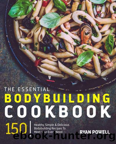 Essential Bodybuilding Cookbook: 150 Healthy, Simple & Delicious Bodybuilding Recipes To Meet Your Every Need (The Healthy Bodybuilding Cookbook Series) by Ryan Powell