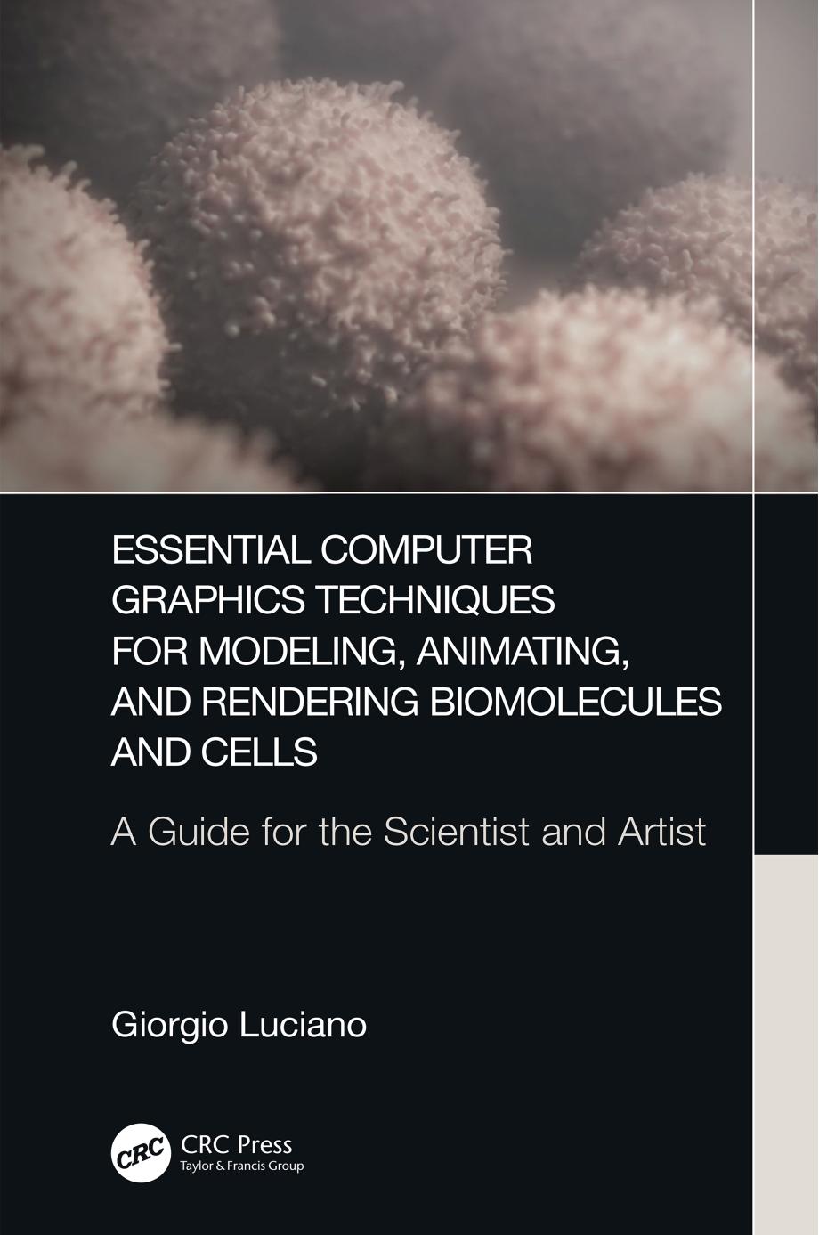 Essential Computer Graphics Techniques for Modeling, Animating, and Rendering Biomolecules and Cells: A Guide for the Scientist and Artist by Giorgio Luciano