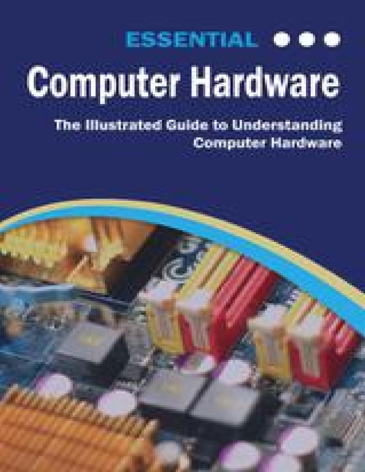 Essential Computer Hardware: The Illustrated Guide to Understanding Computer Hardware (Computer Essentials) by Wilson Kevin