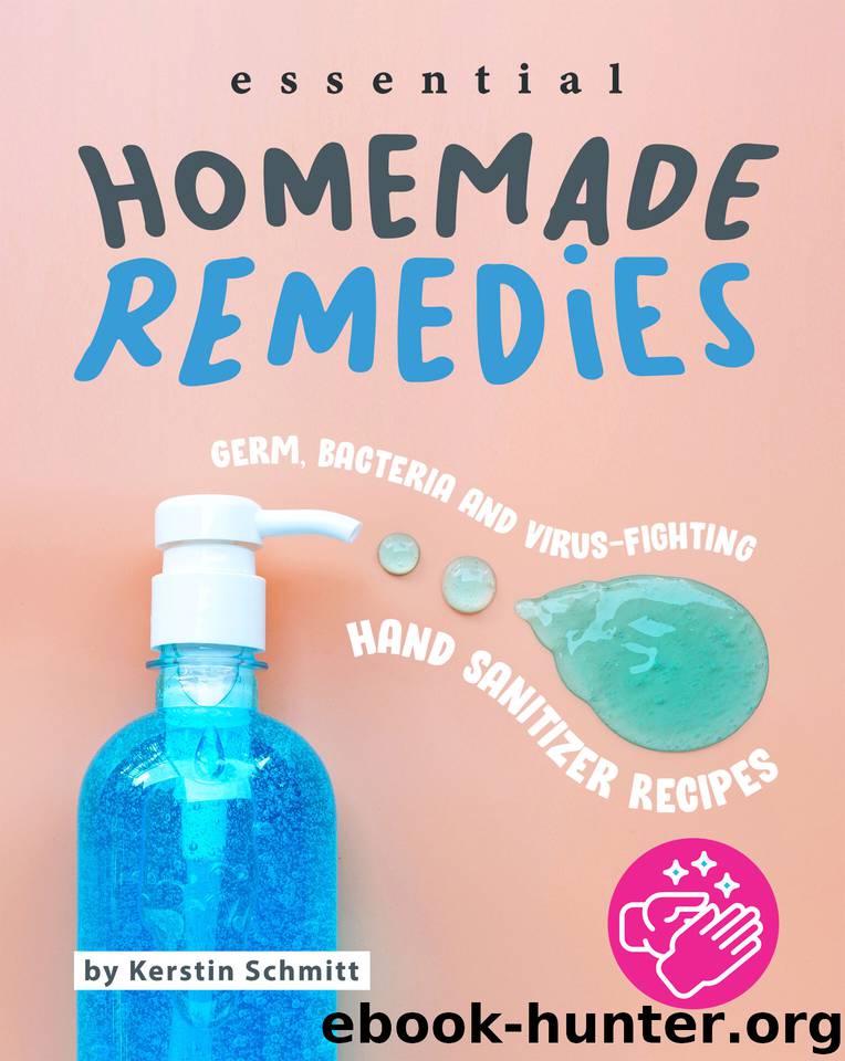 Essential Homemade Remedies: Germ, Bacteria and Virus-Fighting Hand Sanitizer Recipes by Schmitt Kerstin