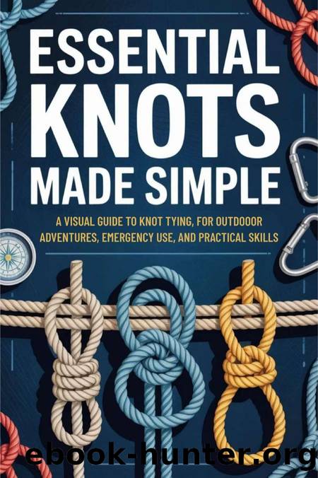 Essential Knots Made Simple: A Visual Guide to Knot Tying for Outdoor Adventures, Emergency Use, and Practical Skills by Ferris Fletcher