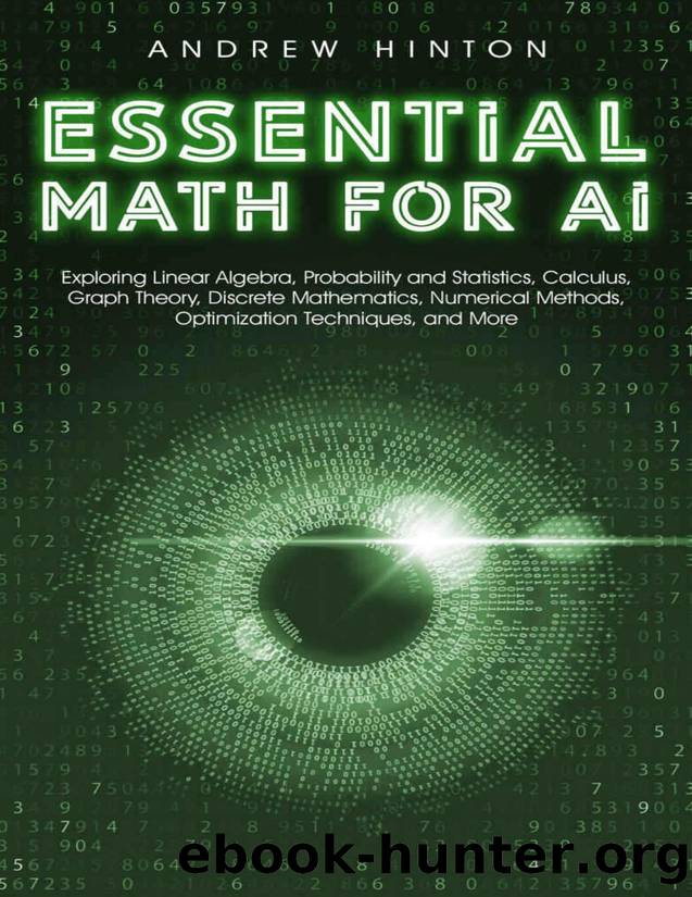 Essential Math for AI: Exploring Linear Algebra, Probability and Statistics, Calculus, Graph Theory, Discrete Mathematics, Numerical Methods, Optimization Techniques, and More (AI Fundamentals) by Hinton Andrew