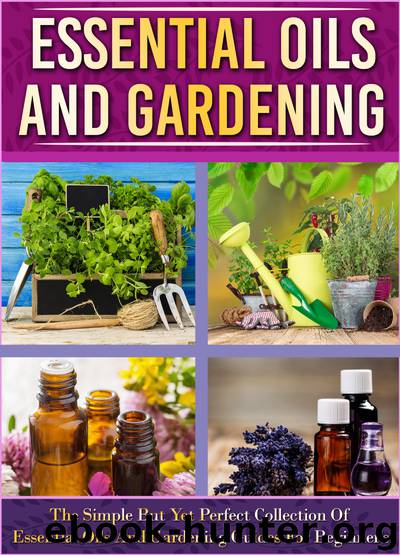 Essential Oils And Gardening: The Simple But Yet Perfect Collection Of Essential Oils And Gardening Guides For Beginner's by Old Natural Ways