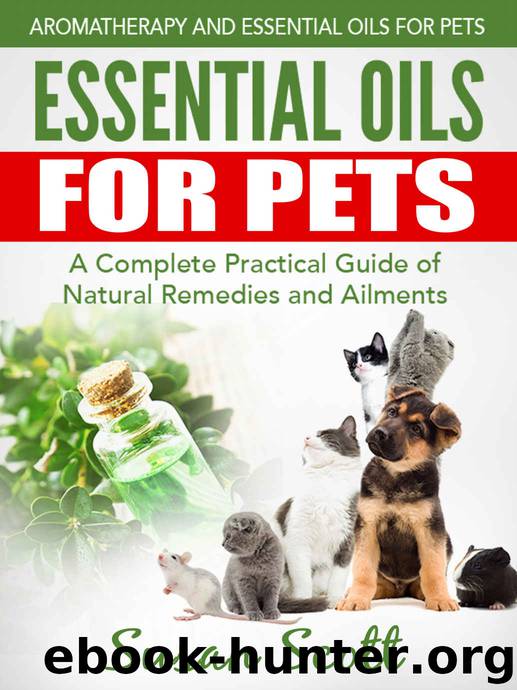 Essential Oils For Pets: A Complete Practical Guide of Natural Remedies and Ailments (Essential Oils for Pets, Essential Oils for Dogs, Essential Oils for Cats, Natural Pet Care) by Susan Scott