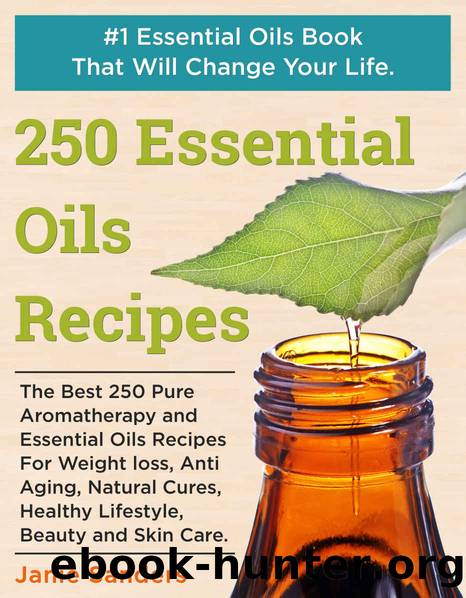 Essential Oils Recipes: The Best 250 Pure Aromatherapy and Essential Oils Recipes For Weight Loss, Anti Aging, Natural Cures, Healthy Lifestyle, Beauty ... oils book,therapeutic oils) by Janie Sanders