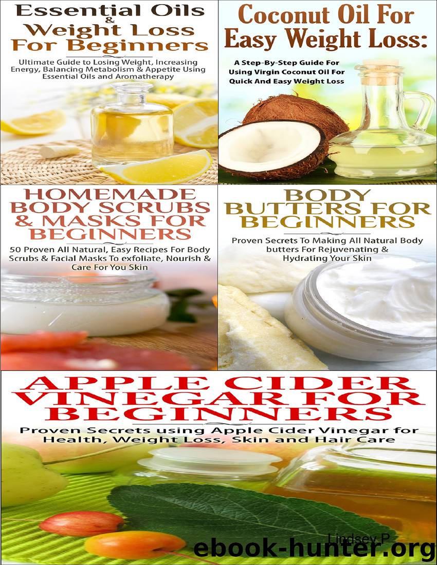 Essential Oils Weight Loss for Beginners Apple Cider Vinegar for Beginners Body Butters for Beginners Coconut Oil for Easy Weight Loss Homemade Body Scrubs Masks for Beginners by Lindsey P