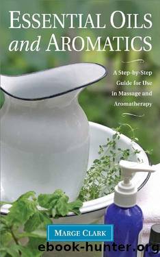 Essential Oils and Aromatics: A Step-by-Step Guide for Use in Massage and Aromatherapy by Marge Clark